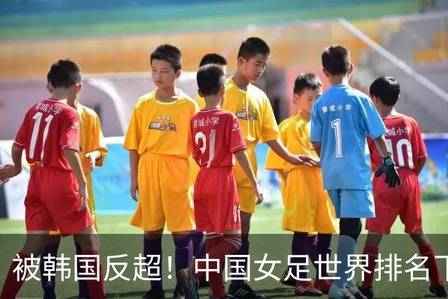 被韩国反超！中国女足世界排名下降2位，名列世界第18亚洲第5